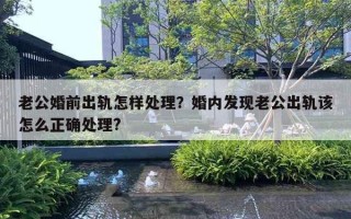 老公婚前出轨怎样处理？婚内发现老公出轨该怎么正确处理?