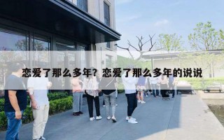 恋爱了那么多年?恋爱了那么多年的说说 恋爱了那么多年?恋爱了那么多年的说说