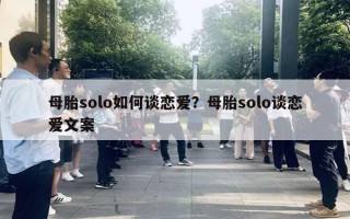 母胎solo如何谈恋爱?母胎solo谈恋爱文案 母胎solo如何谈恋爱?母胎solo谈恋爱文案