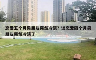 恋爱五个月男朋友突然冷淡？谈恋爱四个月男朋友突然冷淡了