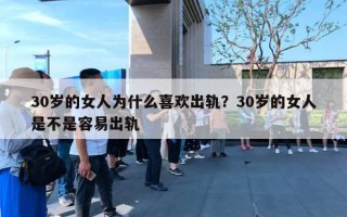 30岁的女人为什么喜欢出轨?30岁的女人是不是容易出轨 30岁的女人为什么喜欢出轨?30岁的女人是不是容易出轨