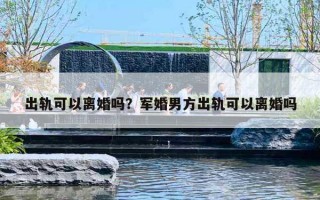 出轨可以离婚吗？军婚男方出轨可以离婚吗