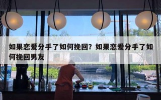 如果恋爱分手了如何挽回?如果恋爱分手了如何挽回男友 如果恋爱分手了如何挽回?如果恋爱分手了如何挽回男友