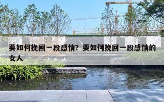 要如何挽回一段感情？要如何挽回一段感情的女人