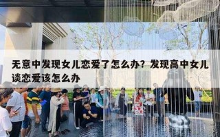 无意中发现女儿恋爱了怎么办？发现高中女儿谈恋爱该怎么办
