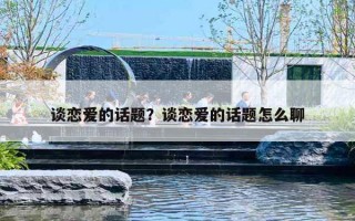 谈恋爱的话题?谈恋爱的话题怎么聊 谈恋爱的话题?谈恋爱的话题怎么聊
