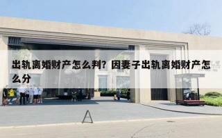 出轨离婚财产怎么判?因妻子出轨离婚财产怎么分 出轨离婚财产怎么判?因妻子出轨离婚财产怎么分