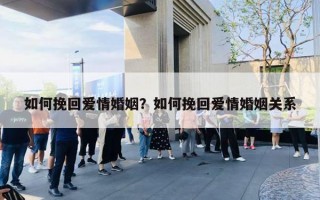 如何挽回爱情婚姻？如何挽回爱情婚姻关系