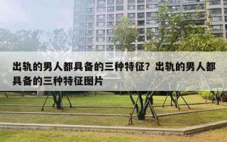 出轨的男人都具备的三种特征?出轨的男人都具备的三种特征图片 出轨的男人都具备的三种特征?出轨的男人都具备的三种特征图片