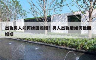 出轨男人如何挽回婚姻?男人出轨后如何挽回婚姻 出轨男人如何挽回婚姻?男人出轨后如何挽回婚姻