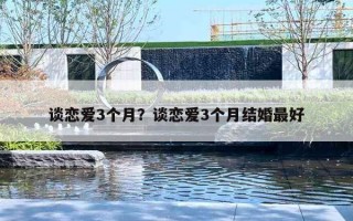 谈恋爱3个月?谈恋爱3个月结婚最好 谈恋爱3个月?谈恋爱3个月结婚最好