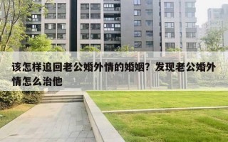 该怎样追回老公婚外情的婚姻？发现老公婚外情怎么治他