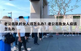 老公出轨的女人该怎么办?老公出轨女人应该怎么办 老公出轨的女人该怎么办?老公出轨女人应该怎么办