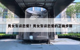 男女生谈恋爱？男女生谈恋爱的正确步骤
