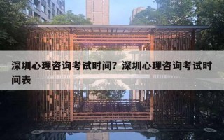 深圳心理咨询考试时间？深圳心理咨询考试时间表