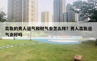 出轨的男人运气和财气会怎么样?男人出轨运气会好吗 出轨的男人运气和财气会怎么样?男人出轨运气会好吗