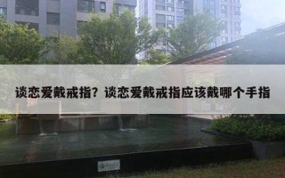 谈恋爱戴戒指?谈恋爱戴戒指应该戴哪个手指 谈恋爱戴戒指?谈恋爱戴戒指应该戴哪个手指