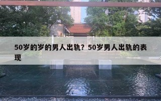 50岁的岁的男人出轨？50岁男人出轨的表现