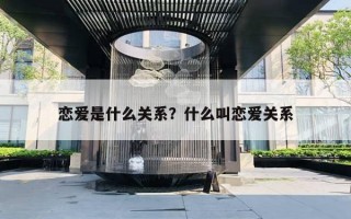 恋爱是什么关系？什么叫恋爱关系
