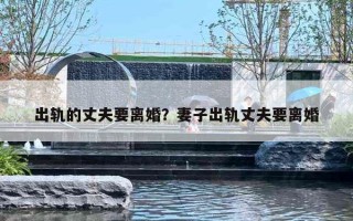 出轨的丈夫要离婚？妻子出轨丈夫要离婚