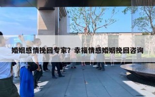 婚姻感情挽回专家？幸福情感婚姻挽回咨询