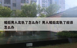 婚后男人出轨了怎么办？男人婚后出轨了应该怎么办