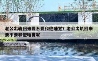 老公出轨回来要不要和他睡觉？老公出轨回来要不要和他睡觉呢