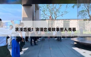 浪漫恋爱？浪漫恋爱故事惹人羡慕