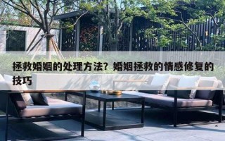 拯救婚姻的处理方法？婚姻拯救的情感修复的技巧