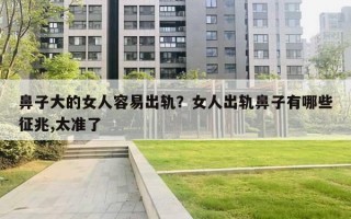 鼻子大的女人容易出轨？女人出轨鼻子有哪些征兆,太准了
