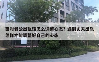面对老公出轨该怎么调整心态？遇到丈夫出轨怎样才能调整好自己的心态