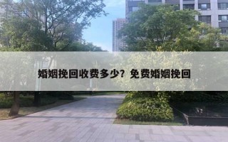 婚姻挽回收费多少？免费婚姻挽回