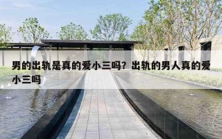 男的出轨是真的爱小三吗？出轨的男人真的爱小三吗