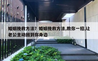 婚姻挽救方法？婚姻挽救方法,教你一招,让老公主动回到你身边