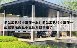 老公出轨和小三在一起？老公出轨和小三在一起很快乐而且小三还为他堕胎了