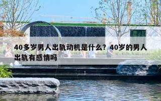 40多岁男人出轨动机是什么？40岁的男人出轨有感情吗
