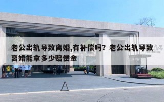 老公出轨导致离婚,有补偿吗？老公出轨导致离婚能拿多少赔偿金