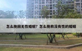 怎么挽回无性婚姻？怎么挽救没有性的婚姻