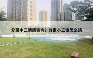 分离小三情感咨询？分离小三该怎么谈