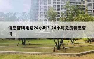 情感咨询电话24小时？24小时免费情感咨询