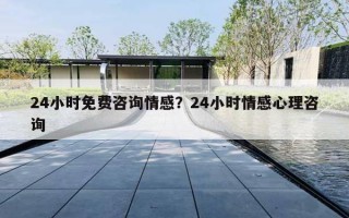24小时免费咨询情感？24小时情感心理咨询