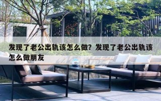 发现了老公出轨该怎么做？发现了老公出轨该怎么做朋友