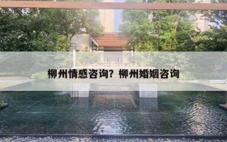 柳州情感咨询？柳州婚姻咨询