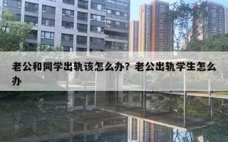 老公和同学出轨该怎么办？老公出轨学生怎么办
