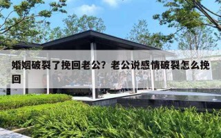婚姻破裂了挽回老公？老公说感情破裂怎么挽回