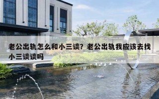 老公出轨怎么和小三谈？老公出轨我应该去找小三谈谈吗