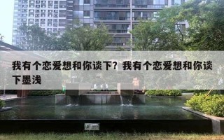 我有个恋爱想和你谈下?我有个恋爱想和你谈下墨浅 我有个恋爱想和你谈下?我有个恋爱想和你谈下墨浅