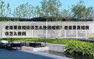 老婆要离婚应该怎么挽回婚姻?老婆要离婚我该怎么挽回 老婆要离婚应该怎么挽回婚姻?老婆要离婚我该怎么挽回