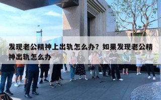发现老公精神上出轨怎么办？如果发现老公精神出轨怎么办