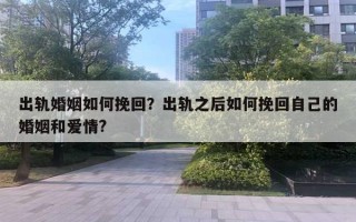 出轨婚姻如何挽回?出轨之后如何挽回自己的婚姻和爱情? 出轨婚姻如何挽回?出轨之后如何挽回自己的婚姻和爱情?